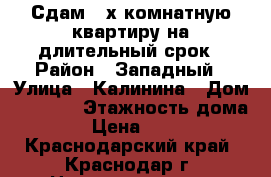 Сдам 3-х комнатную квартиру на длительный срок › Район ­ Западный › Улица ­ Калинина › Дом ­ 350/6 › Этажность дома ­ 16 › Цена ­ 17 000 - Краснодарский край, Краснодар г. Недвижимость » Квартиры аренда   